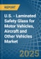U.S. - Laminated Safety Glass for Motor Vehicles, Aircraft and Other Vehicles - Market Analysis, forecast, Size, Trends and Insights - Product Thumbnail Image