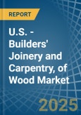 U.S. - Builders' Joinery and Carpentry, of Wood - Market Analysis, Forecast, Size, Trends and Insights- Product Image