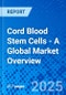 Cord Blood Stem Cells - A Global Market Overview - Product Image