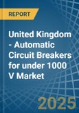 United Kingdom - Automatic Circuit Breakers for under 1000 V - Market Analysis, forecast, Size, Trends and Insights- Product Image