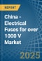 China - Electrical Fuses for over 1000 V - Market Analysis, forecast, Size, Trends and Insights - Product Thumbnail Image