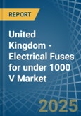 United Kingdom - Electrical Fuses for under 1000 V - Market Analysis, forecast, Size, Trends and Insights- Product Image