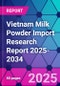 Vietnam Milk Powder Import Research Report 2025-2034 - Product Thumbnail Image