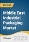 Middle East Industrial Packaging Market Size, Share & Trends Analysis Report By Material (Plastic, Metal, Wood, Glass, Foam), By Product, By End Use, By Country, And Segment Forecasts, 2025 - 2030 - Product Image