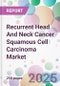 Recurrent Head And Neck Cancer Squamous Cell Carcinoma Market - Product Image