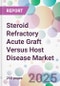 Steroid Refractory Acute Graft Versus Host Disease Market - Product Image