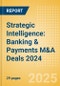 Strategic Intelligence: Banking & Payments M&A Deals 2024 - Top Themes - Product Image