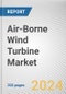 Air-Borne Wind Turbine Market: Global Opportunity Analysis and Industry Forecast, 2024-2030 - Product Image