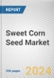 Sweet Corn Seed Market: Global Opportunity Analysis and Industry Forecast, 2024-2034 - Product Image