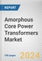 Amorphous Core Power Transformers Market: Global Opportunity Analysis and Industry Forecast, 2024-2033 - Product Image