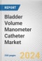Bladder Volume Manometer Catheter Market: Global Opportunity Analysis and Industry Forecast, 2024-2033 - Product Thumbnail Image