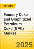 Foundry Coke and Graphitized Petroleum Coke (GPC) Market - A Global and Regional Analysis: Focus on Application, Product, and Country Level Analysis - Analysis and Forecast, 2025-2035- Product Image