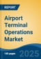 Airport Terminal Operations Market - Global Industry Size, Share, Trends, Opportunity, and Forecast, 2020-2030F - Product Image