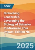 Biohacking Leadership. Leveraging the Biology of Behavior to Maximize Your Impact. Edition No. 1- Product Image