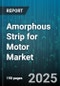 Amorphous Strip for Motor Market by Material Type, Thickness, Production Process, End-users - Global Forecast 2025-2030 - Product Thumbnail Image