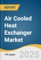 Air Cooled Heat Exchanger Market Size, Share & Trends Analysis Report by Type (Forced Draft, Induced Draft), Fin Type (L Fin, Extruded Fins), Material (Stainless Steel), Construction (Vertical), End-Use, and Region with Growth Forecasts, 2025-2030 - Product Image