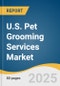 U.S. Pet Grooming Services Market Size, Share & Trends Analysis Report by Pet Type (Dogs, Cats), Breed Size (Large Breeds, Medium Breeds), Services (Massage/Spa & Others, Shear & Trimming), Delivery Channel with Growth Forecasts, 2025-2030 - Product Thumbnail Image