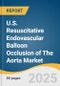 U.S. Resuscitative Endovascular Balloon Occlusion of The Aorta Market Size, Share & Trends Analysis Report by End-Use (Cardiac Arrest, Aortic Occlusion, Tactical Combat Casualty Care) with Growth Forecasts, 2025-2030 - Product Thumbnail Image