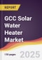 GCC Solar Water Heater Market Report: Trends, Forecast and Competitive Analysis to 2031 - Product Thumbnail Image