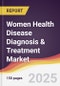 Women Health Disease Diagnosis & Treatment Market Report: Trends, Forecast and Competitive Analysis to 2031 - Product Thumbnail Image