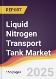 Liquid Nitrogen Transport Tank Market Report: Trends, Forecast and Competitive Analysis to 2031- Product Image