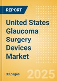 United States Glaucoma Surgery Devices Market Outlook to 2033 - Glaucoma Drainage Devices and Minimally Invasive Glaucoma Surgery (MIGS) Devices- Product Image