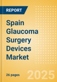 Spain Glaucoma Surgery Devices Market Outlook to 2033 - Glaucoma Drainage Devices and Minimally Invasive Glaucoma Surgery (MIGS) Devices- Product Image
