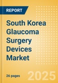 South Korea Glaucoma Surgery Devices Market Outlook to 2033 - Glaucoma Drainage Devices and Minimally Invasive Glaucoma Surgery (MIGS) Devices- Product Image