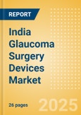 India Glaucoma Surgery Devices Market Outlook to 2033 - Glaucoma Drainage Devices and Minimally Invasive Glaucoma Surgery (MIGS) Devices- Product Image
