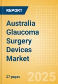 Australia Glaucoma Surgery Devices Market Outlook to 2033 - Glaucoma Drainage Devices and Minimally Invasive Glaucoma Surgery (MIGS) Devices- Product Image