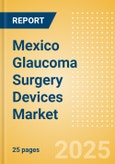 Mexico Glaucoma Surgery Devices Market Outlook to 2033 - Glaucoma Drainage Devices and Minimally Invasive Glaucoma Surgery (MIGS) Devices- Product Image