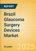 Brazil Glaucoma Surgery Devices Market Outlook to 2033 - Glaucoma Drainage Devices and Minimally Invasive Glaucoma Surgery (MIGS) Devices- Product Image