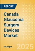 Canada Glaucoma Surgery Devices Market Outlook to 2033 - Glaucoma Drainage Devices and Minimally Invasive Glaucoma Surgery (MIGS) Devices- Product Image
