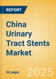China Urinary Tract Stents Market Outlook to 2033 - Ureteral Stents, Prostate Stents and Urethral Stents- Product Image