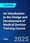 An Introduction to the Design and Development of Medical Devices Training Course (July 23-24, 2025) - Product Image