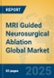 MRI Guided Neurosurgical Ablation Global Market Insights 2025, Analysis and Forecast to 2030, by Market Participants, Regions, Technology, Application, Product Type - Product Thumbnail Image