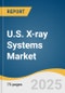 U.S. X-ray Systems Market Size, Share & Trends Analysis Report By Modality (Radiography, Fluoroscopy), By Technology (Digital Radiography, Computed Radiography), By Mobility, By End Use, By Country, And Segment Forecasts, 2025 - 2030 - Product Thumbnail Image