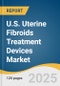 U.S. Uterine Fibroids Treatment Devices Market Size, Share & Trends Analysis Report By Technology (Surgical Techniques, Laparoscopic Techniques), By Mode of Treatment (Invasive Treatment, Minimally Invasive Treatment), And Segment Forecasts, 2025 - 2030 - Product Thumbnail Image