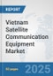 Vietnam Satellite Communication (SATCOM) Equipment Market: Prospects, Trends Analysis, Market Size and Forecasts up to 2032 - Product Thumbnail Image