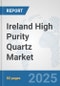 Ireland High Purity Quartz Market: Prospects, Trends Analysis, Market Size and Forecasts up to 2032 - Product Image