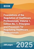 Foundations of the Regulation of Healthcare Professionals, Volume 1. Edition No. 1. Principles and Processes for Regulating Healthcare Professionals- Product Image