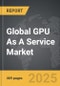 GPU As A Service - Global Strategic Business Report - Product Image