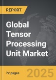 Tensor Processing Unit - Global Strategic Business Report- Product Image