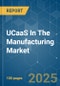 UCaaS In The Manufacturing - Market Share Analysis, Industry Trends & Statistics, Growth Forecasts (2025 - 2030) - Product Image
