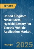 United Kingdom Nickel Metal Hydride Battery For Electric Vehicle Application - Market Share Analysis, Industry Trends & Statistics, Growth Forecasts (2025 - 2030)- Product Image