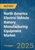 North America Electric Vehicle Battery Manufacturing Equipment - Market Share Analysis, Industry Trends & Statistics, Growth Forecasts (2025 - 2030)- Product Image