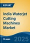 India Waterjet Cutting Machines Market, Region, Competition, Forecast & Opportunities, 2021-2031F - Product Thumbnail Image