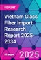 Vietnam Glass Fiber Import Research Report 2025-2034 - Product Thumbnail Image