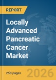 Locally Advanced Pancreatic Cancer Market Report 2026- Product Image