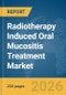 Radiotherapy Induced Oral Mucositis Treatment Market Report 2026 - Product Thumbnail Image
